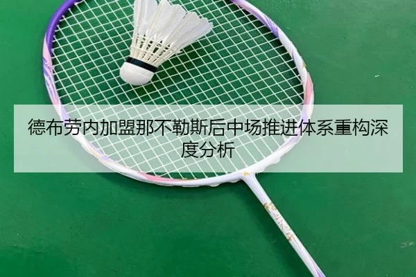 德布劳内加盟那不勒斯后中场推进体系重构深度分析